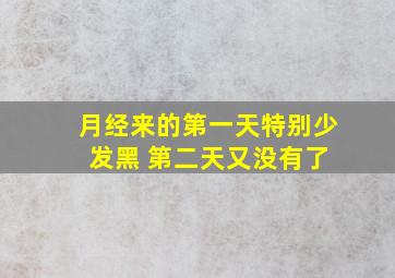 月经来的第一天特别少 发黑 第二天又没有了